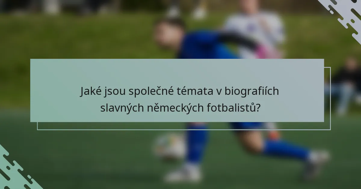 Jaké jsou společné témata v biografiích slavných německých fotbalistů?