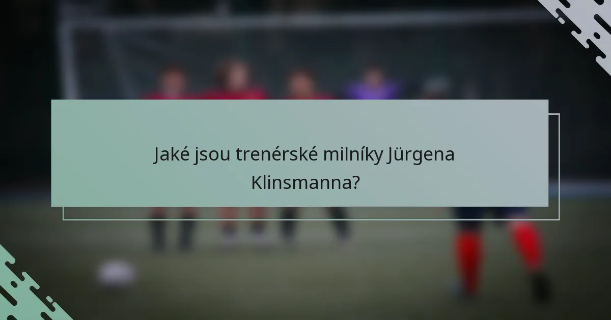 Jaké jsou trenérské milníky Jürgena Klinsmanna?
