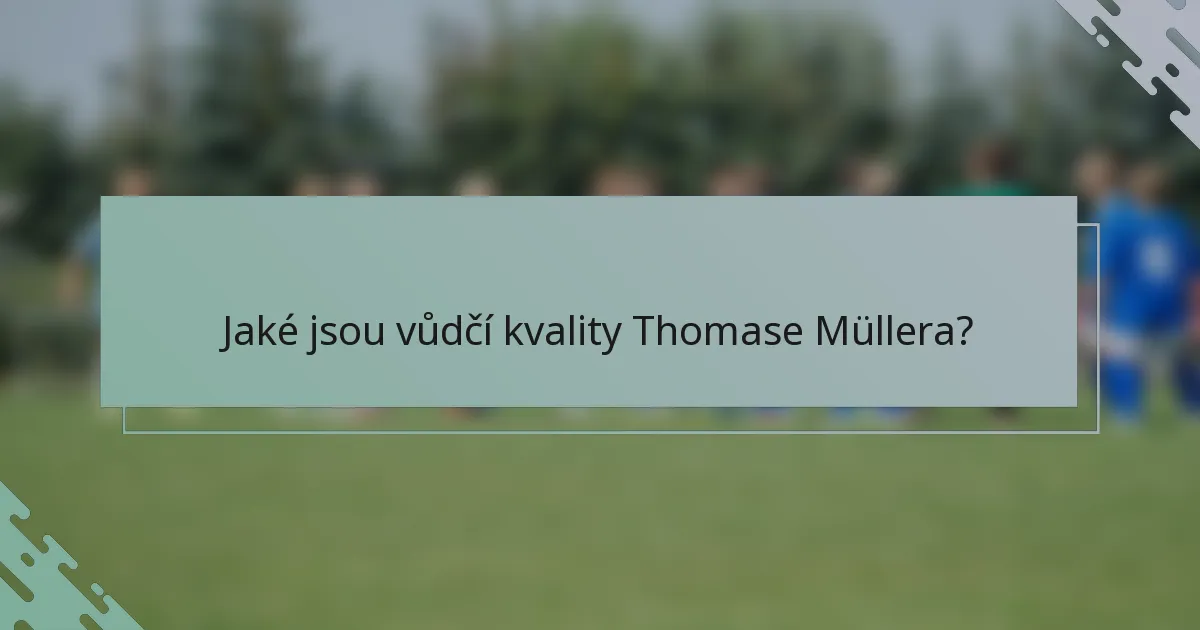 Jaké jsou vůdčí kvality Thomase Müllera?