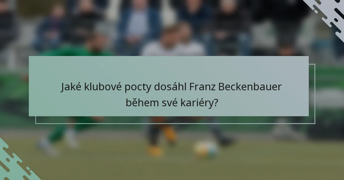 Jaké klubové pocty dosáhl Franz Beckenbauer během své kariéry?
