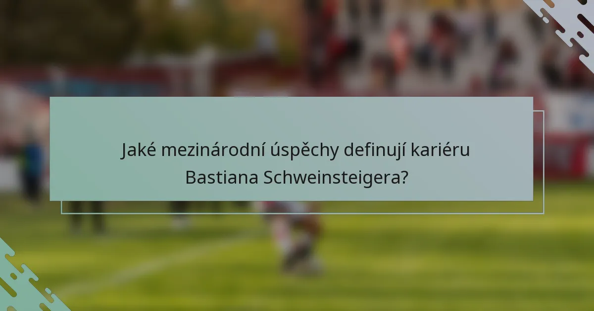 Jaké mezinárodní úspěchy definují kariéru Bastiana Schweinsteigera?