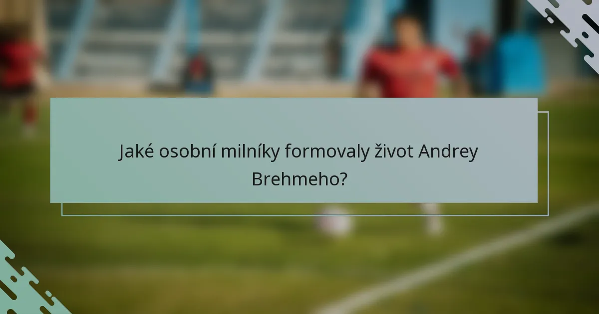 Jaké osobní milníky formovaly život Andrey Brehmeho?