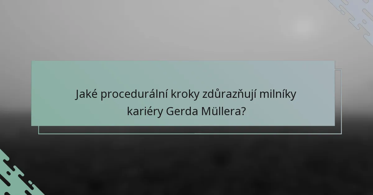 Jaké procedurální kroky zdůrazňují milníky kariéry Gerda Müllera?