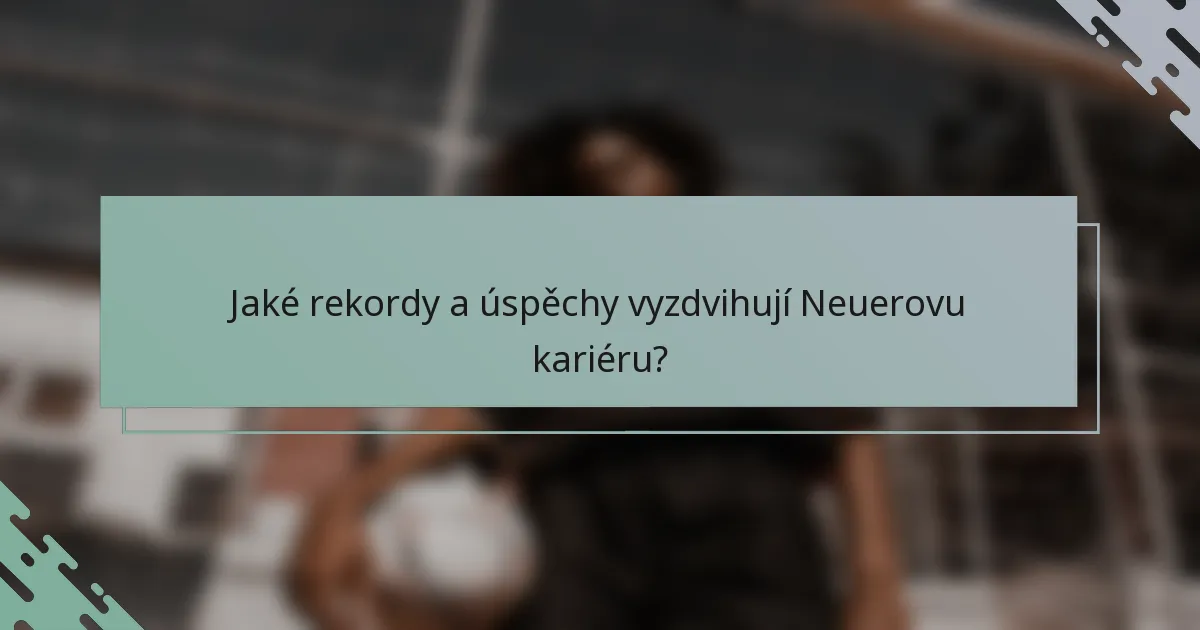 Jaké rekordy a úspěchy vyzdvihují Neuerovu kariéru?