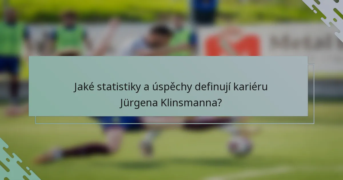 Jaké statistiky a úspěchy definují kariéru Jürgena Klinsmanna?