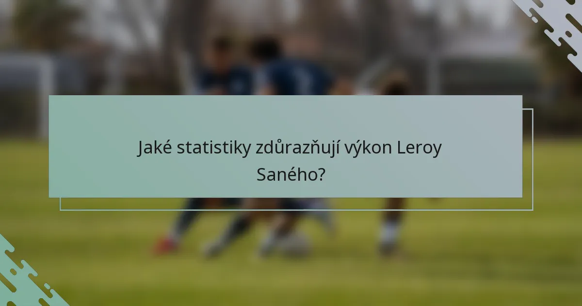 Jaké statistiky zdůrazňují výkon Leroy Saného?