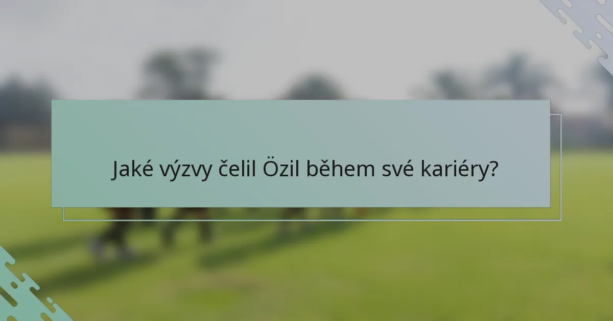 Jaké výzvy čelil Özil během své kariéry?