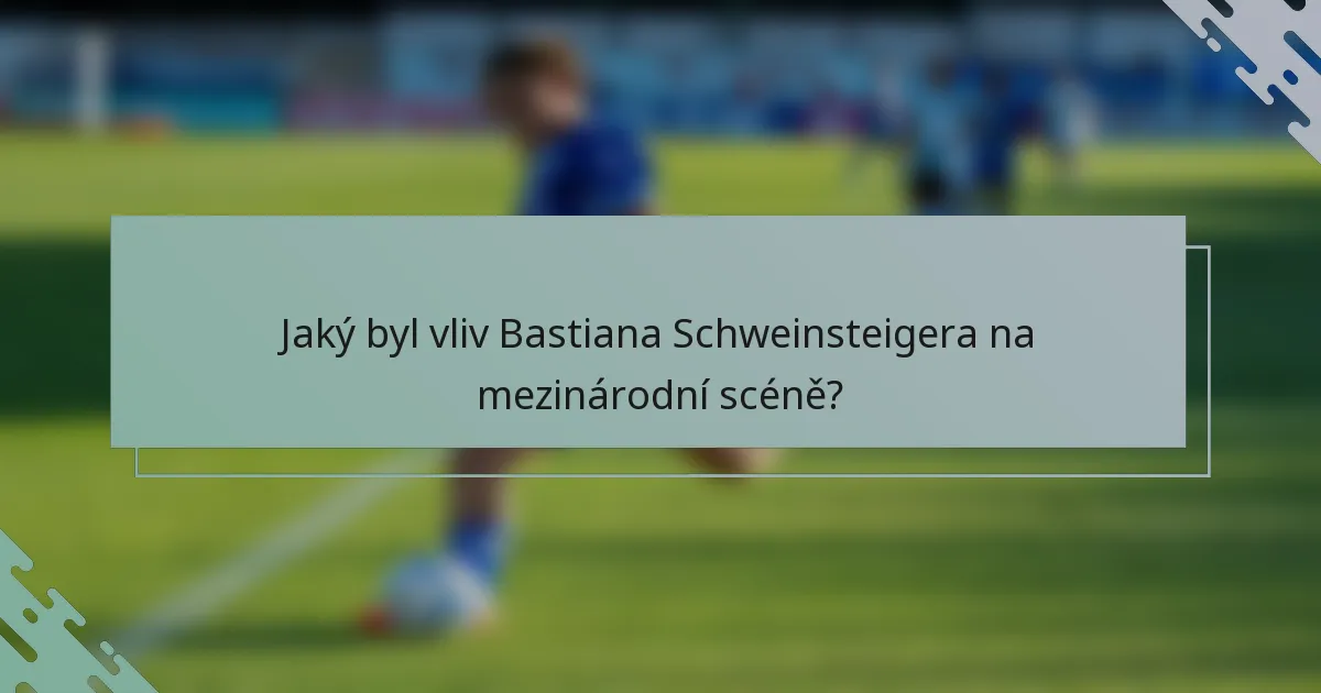 Jaký byl vliv Bastiana Schweinsteigera na mezinárodní scéně?