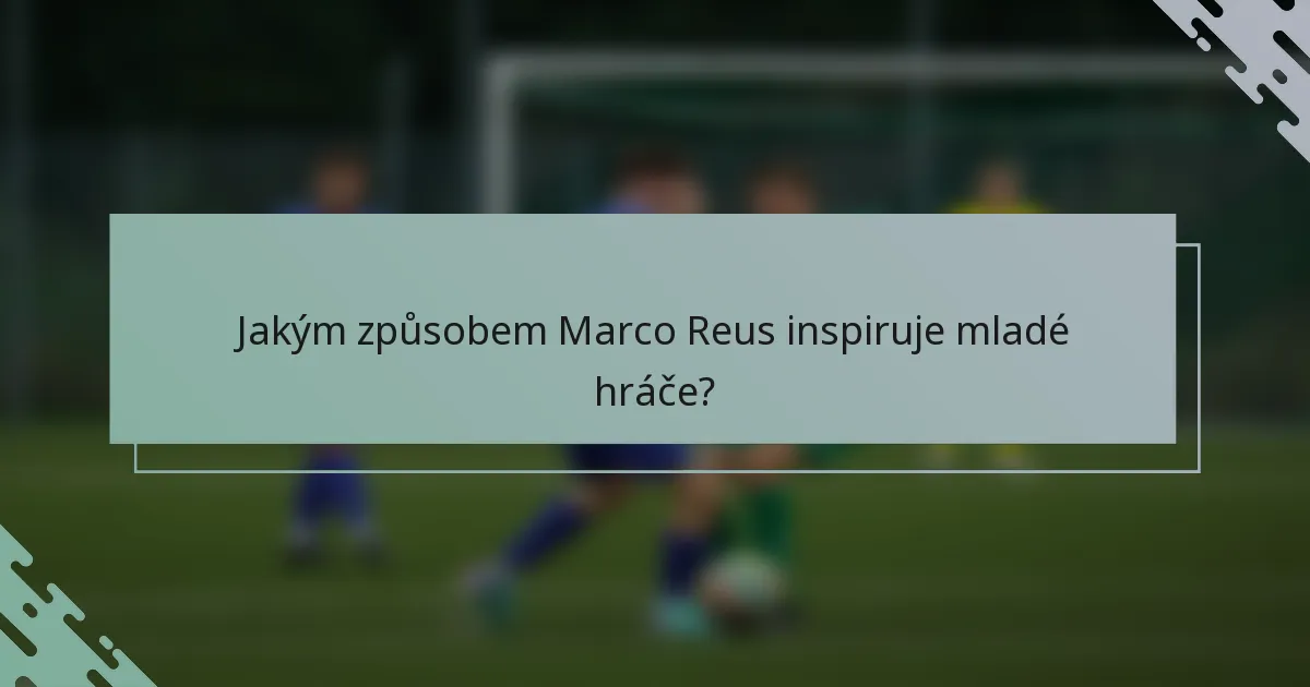 Jakým způsobem Marco Reus inspiruje mladé hráče?