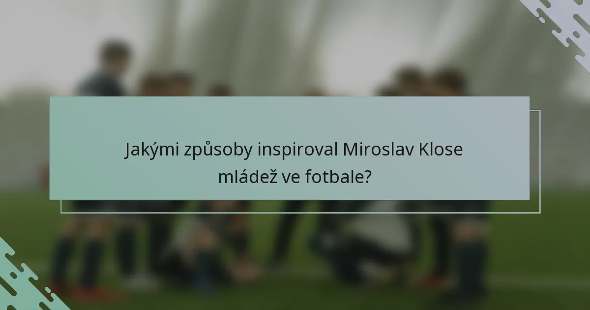 Jakými způsoby inspiroval Miroslav Klose mládež ve fotbale?